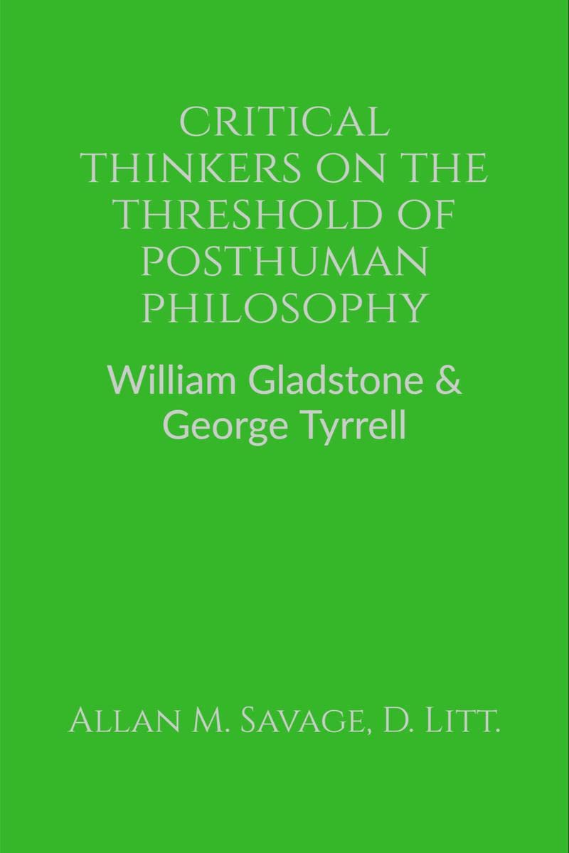Critical Thinkers On The Threshold Of Posthuman Philosophy : William Gladstone & George Tyrrell