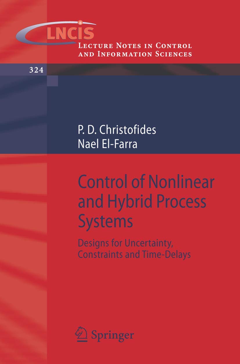 Control of Nonlinear and Hybrid Process Systems: Designs for Uncertainty, Constraints and TimeDelays (Lecture Notes in Control 