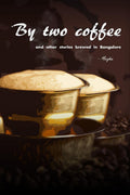 By Two Coffee : And Other Stories Brewed In Bangalore