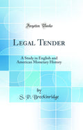 Legal Tender: A Study in English and American Monetary History (Classic Reprint)
