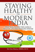 Staying Healthy in Modern India : Practical Advice for Living a Healthy Life and Tackling Disease
