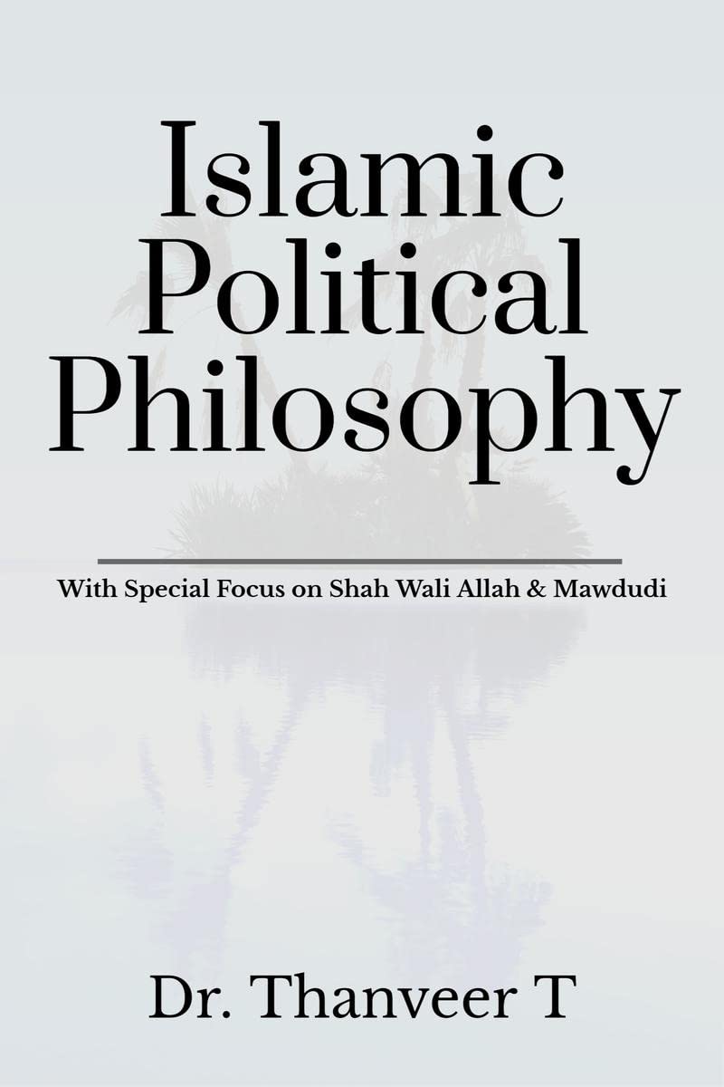 Islamic Political Philosophy : With Special Focus On Shah Wali Allah & Mawdudi