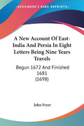A New Account Of EastIndia And Persia In Eight Letters Being Nine Years Travels: Begun 1672 And Finished 1681 (1698)