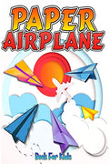 Paper Airplane Book For Kids : The Best StepByStep Guide To Paper Airplanes With Innovative Designs And Fun Projects. Great Ac