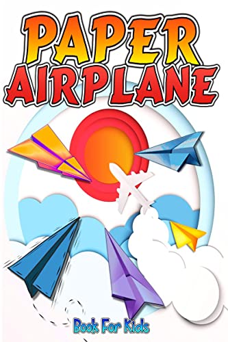 Paper Airplane Book For Kids : The Best StepByStep Guide To Paper Airplanes With Innovative Designs And Fun Projects. Great Ac