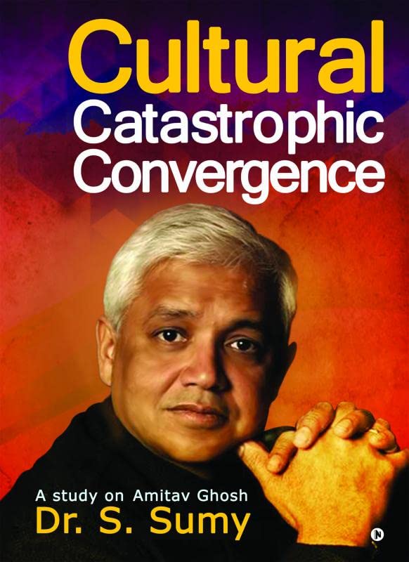 Cultural Catastrophic Convergence : A study on Amitav Ghosh