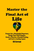 Master the Final Act of Life: Prepare for a Meaningful Departure, Design Your Final Chapter, Create a Plan for a Peaceful Passin