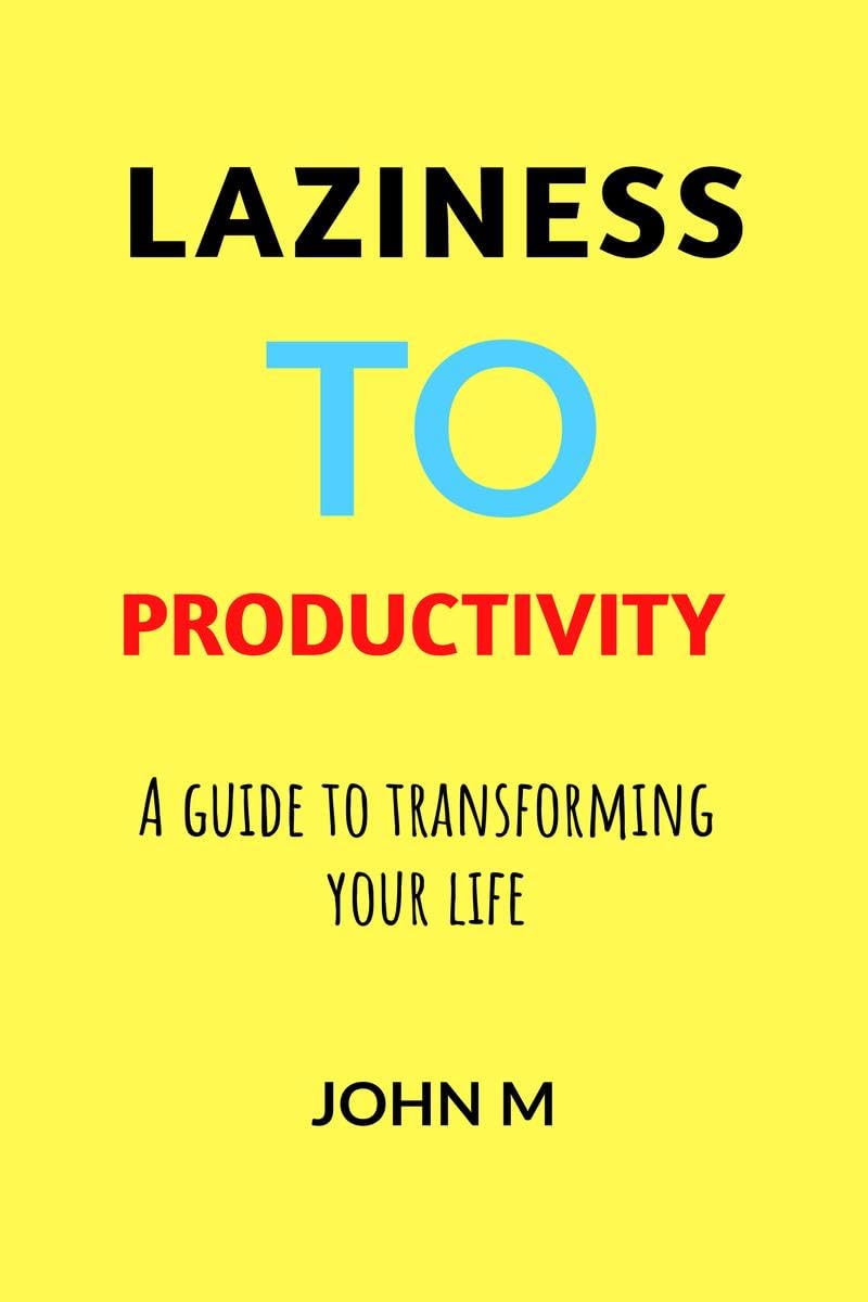 Laziness to Productivity : A Guide to Transforming Your Life