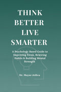 Think Better Live Smarter: A Psychology Based Guide to Improving Focus, Rewiring Habits & Building Mental Strength