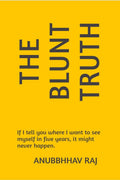The Blunt Truth: If I tell you where I want to see myself in five years, it might never happen.