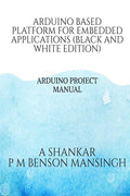 Arduino Platform For Embedded Applications (Black And White Edition) : Arduino Project Manual