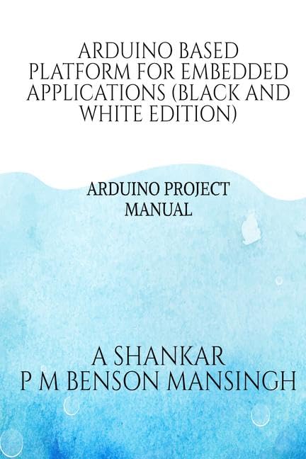 Arduino Platform For Embedded Applications (Black And White Edition) : Arduino Project Manual