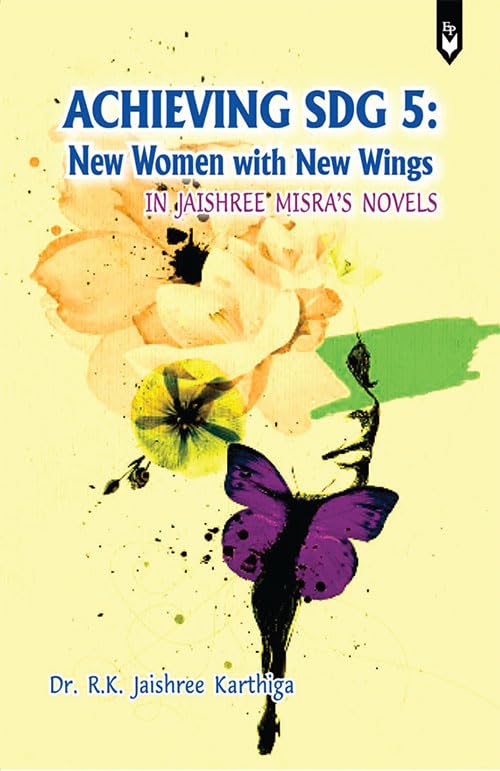 ACHIEVING SDG 5: NEW WOMEN WITH NEW WINGS IN JAISHREE MISRAS NOVELS