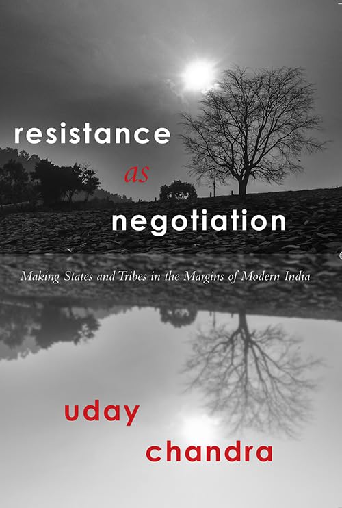 Resistance as Negotiation: Making States and Tribes in the Margins of Modern India
