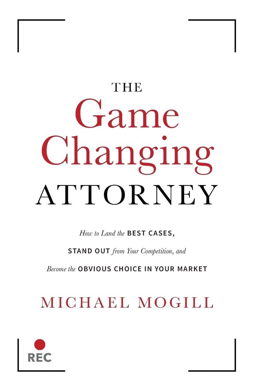 The Game Changing Attorney: How to Land the Best Cases, Stand Out from Your Competition, and Become the Obvious Choice in Your M