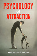 PSYCHOLOGY OF ATTRACTION : How to Become More Attractive to Others Via the Power of Positive Thinking and Developing a Clearly D