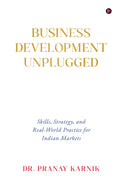 Business Development Unplugged: Skills, Strategy, and RealWorld Practice for Indian Markets