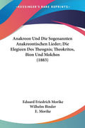 Anakreon Und Die Sogenannten Anakreontischen Lieder; Die Elegieen Des Theognis; Theokritos, Bion Und Molchos (1883) (German Edit