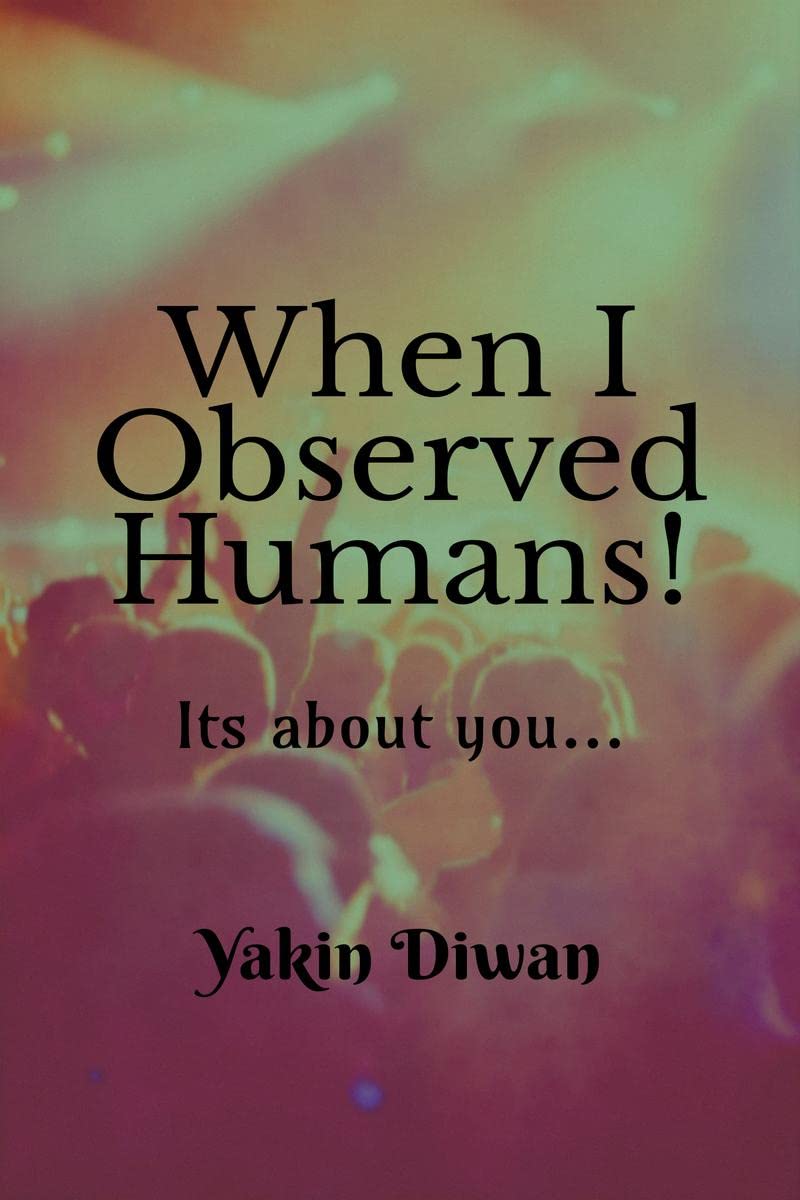 When I Observed Humans!: Its about you...
