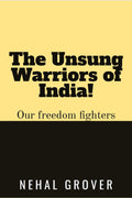 The Unsung Warriors Of India! : Our Freedom Fighters