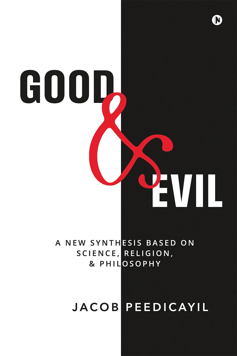 Good and Evil : A New Synthesis Based On Science, Religion, and Philosophy