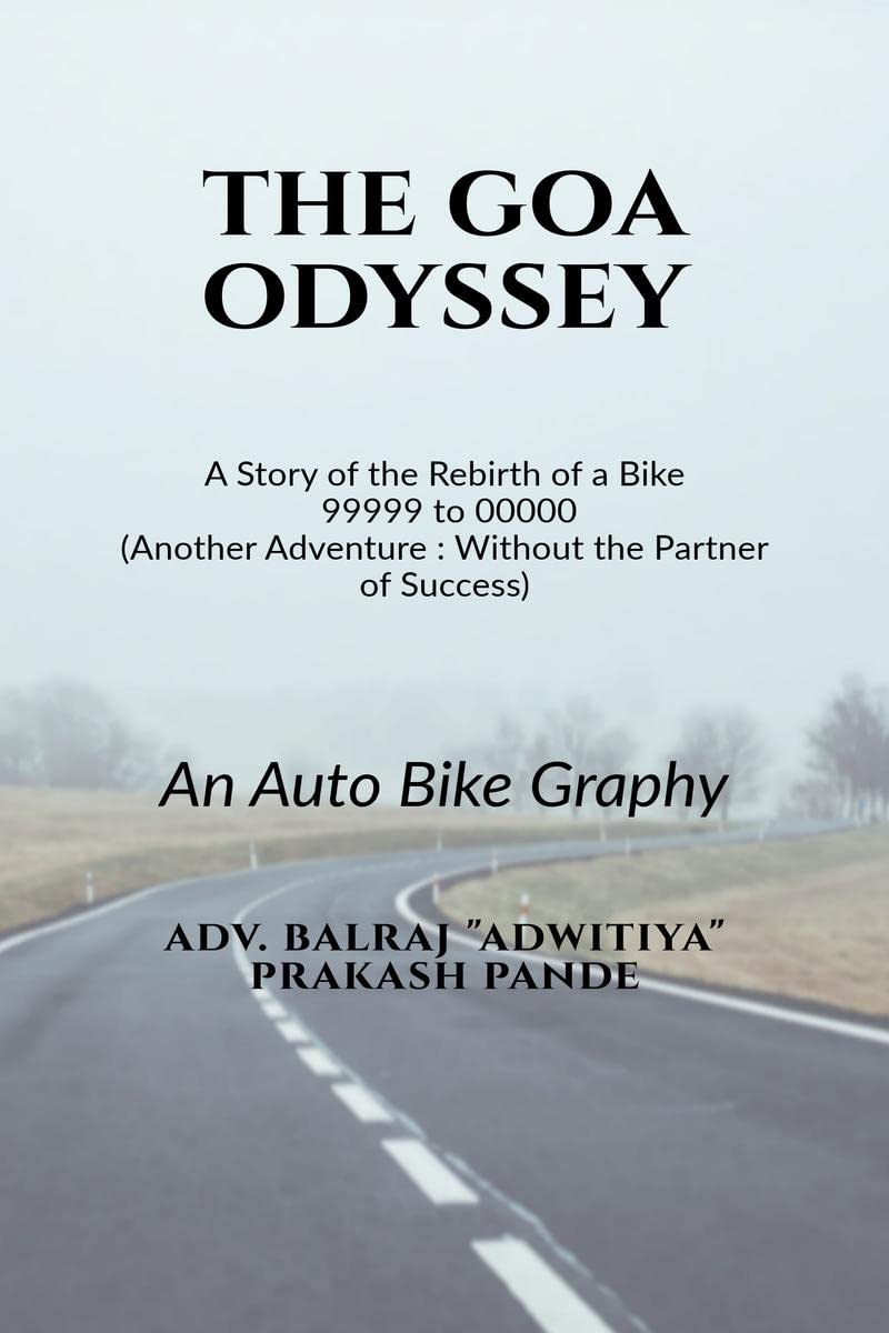 The Goa Odyssey : A Story Of The Rebirth Of A Bike From 99999 To 00000 (Another Adventure: Without The Partner Of Success)