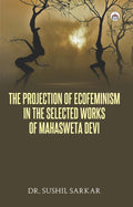 The Projection of Ecofeminism in the Selected Works of Mahasweta Devi