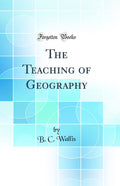 The Teaching of Geography (Classic Reprint)