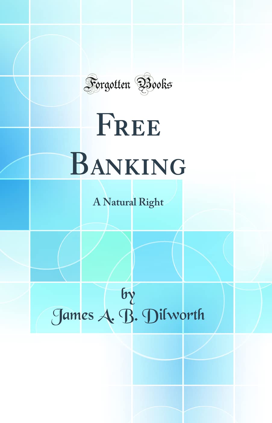 Free Banking: A Natural Right (Classic Reprint)