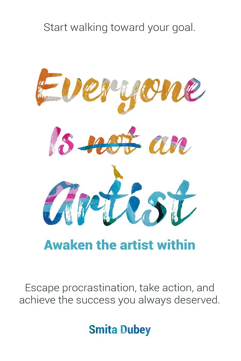 Everyone Is Not An Artist : Awaken The Artist Within . Escape Procrastination, Take Action And Achieve The Success You Always De