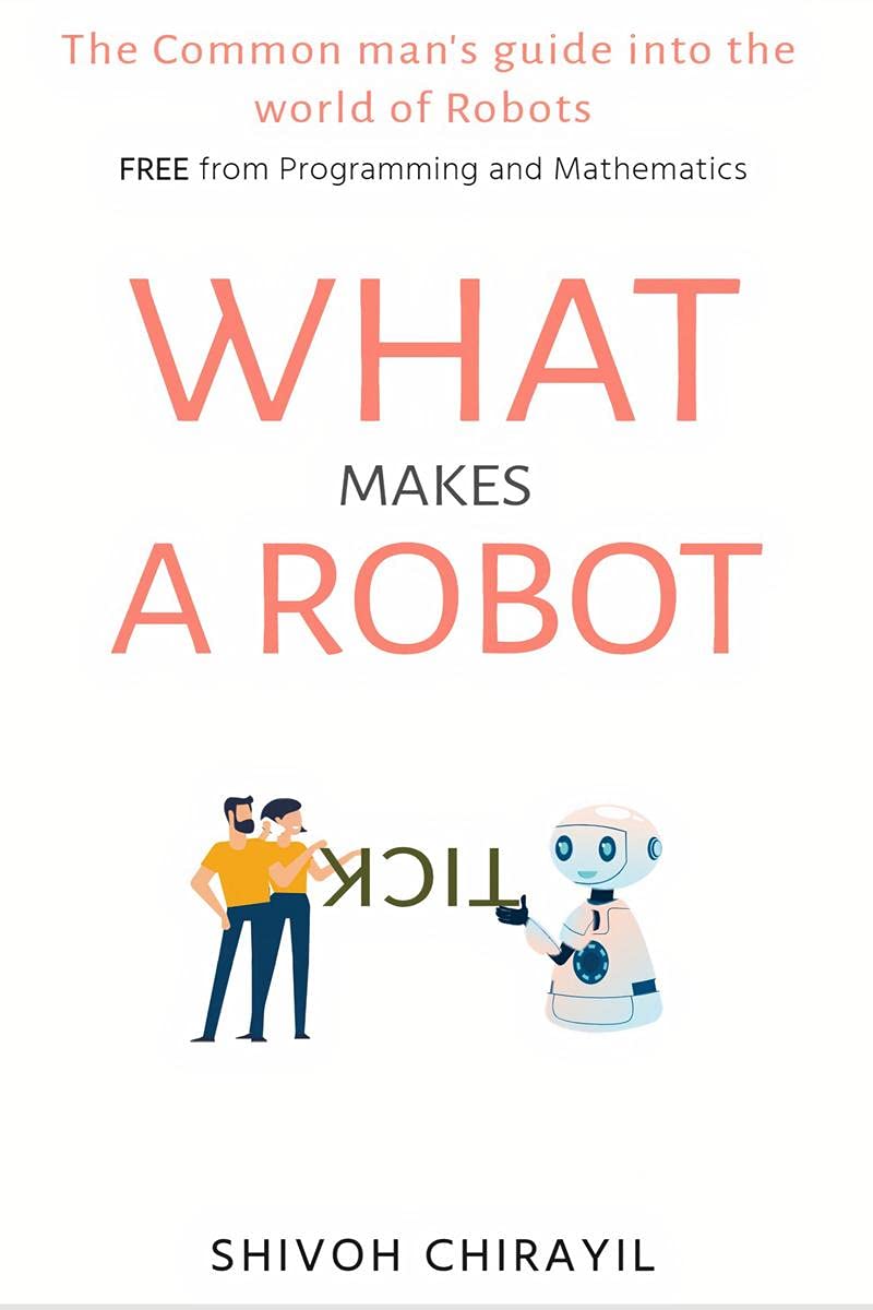 What Makes A Robot Tick : The Common ManS Guide Into The World Of Robots. Free From Mathematics And Programming.