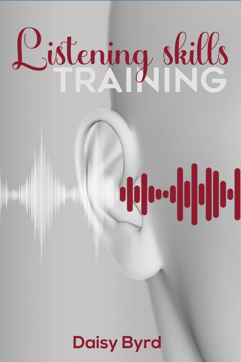 Listening Skills Training: Making Better and LongerLasting Connections Through the Power of Active Listening, Understanding, an