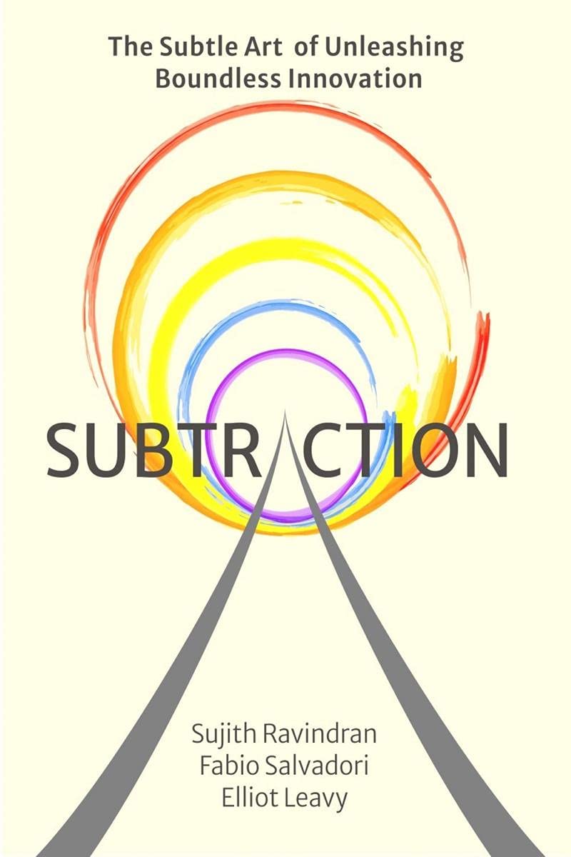 Subtraction : The Subtle Art Of Unleashing Boundless Innovation