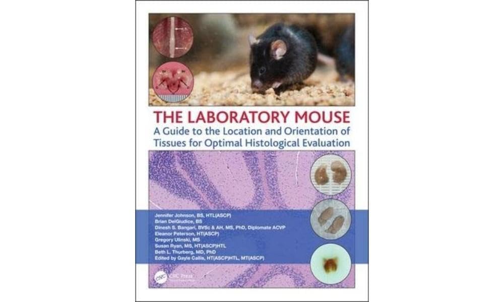THE LABORATORY MOUSE A GUIDE TO THE LOCATION AND ORIENTATION OF TISSUES FOR OPTIMAL HISTOLOGICAL EVALUATION (PB 2019)
