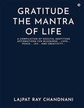 Gratitude the Mantra of Life : A Compilation of Soulful Gratitude Affirmations for Blessings. Love. Peace. Joy. And Creativity