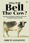 Who Will Bell The Cow? : Beef Ban: Decoding Its Cultural, Social, and Economical Aspects in India
