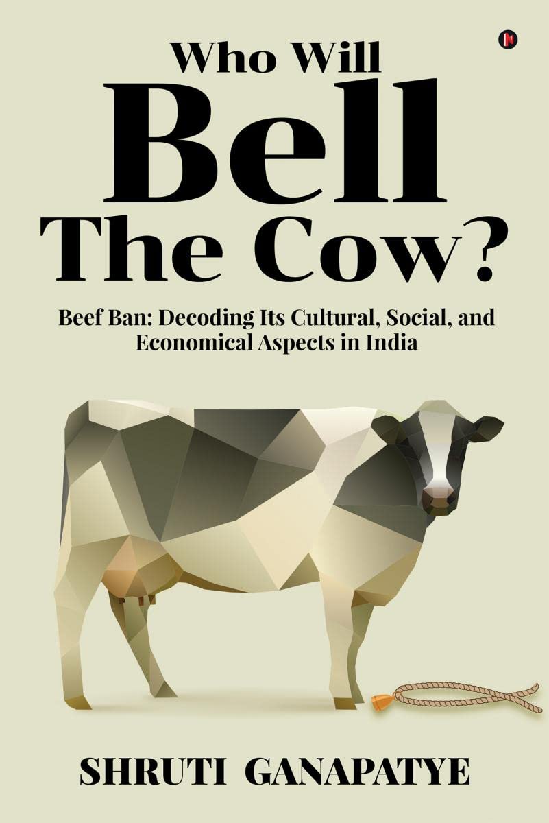 Who Will Bell The Cow? : Beef Ban: Decoding Its Cultural, Social, and Economical Aspects in India