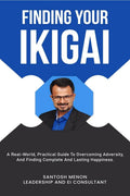 Finding Your Ikigai : A RealWorld Practical Guide To Overcoming Adversity, And Finding Complete And Lasting Happiness