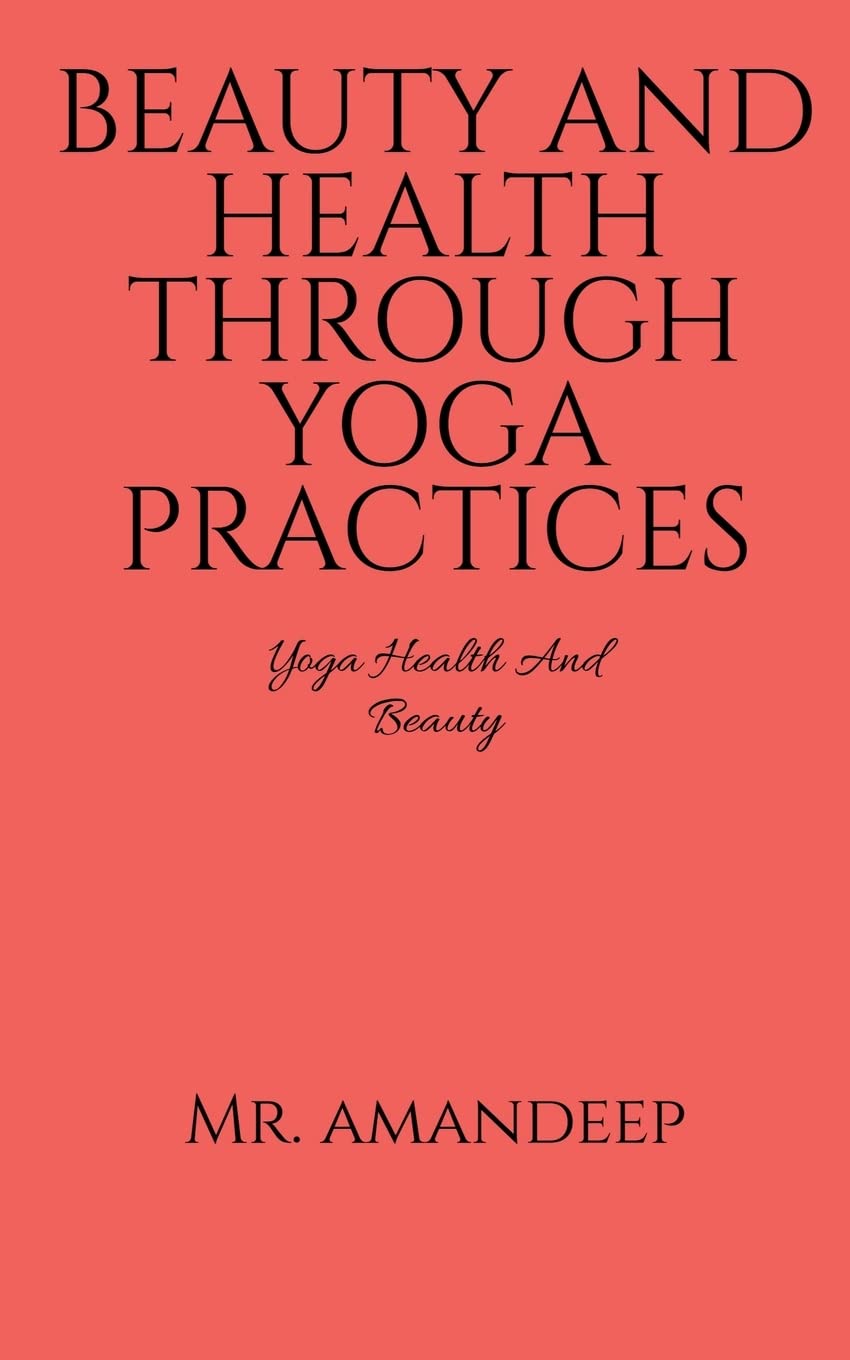 Beauty And Health Through Yoga Practices : Yoga Health And Beauty