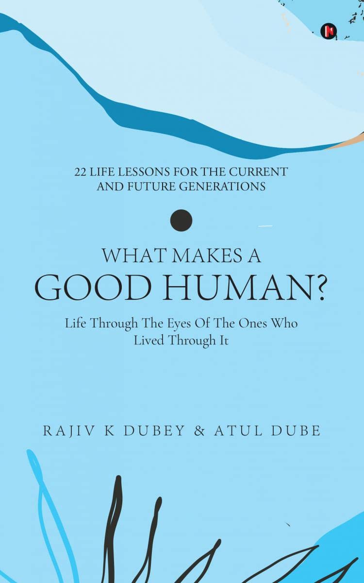 What Makes A Good Human? : Life Through The Eyes Of The Ones Who Lived Through It | 22 Life Lessons For The Current And Future G
