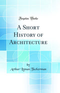 A Short History of Architecture (Classic Reprint)