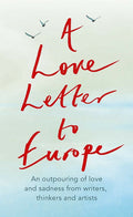A Love Letter to Europe: An outpouring of sadness and hope  Mary Beard, Shami Chakrabati, Sebastian Faulks, Neil Gaiman, Ruth J