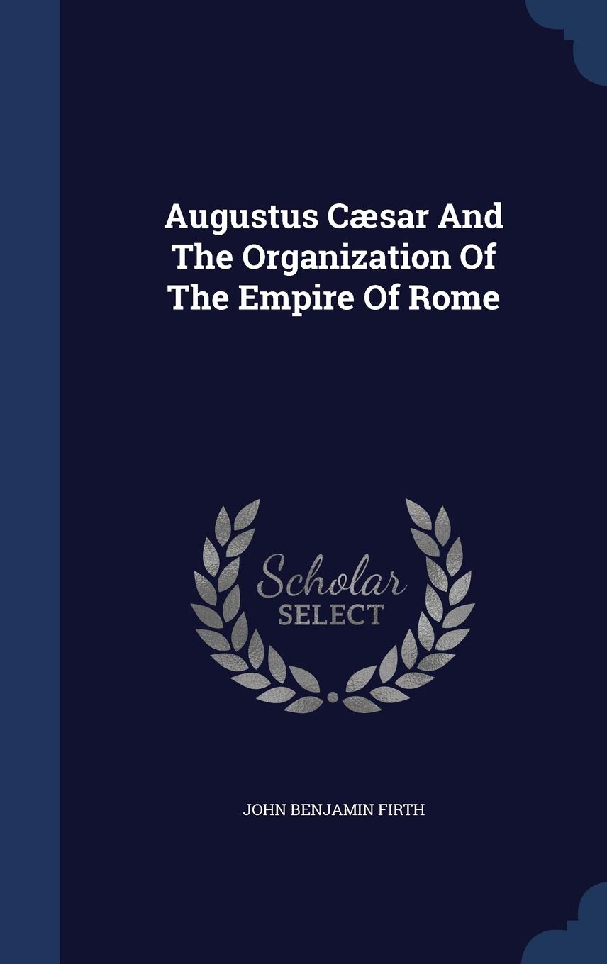 Augustus Caesar and the Organization of the Empire of Rome