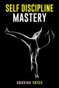 SelfDiscipline Mastery : Learn to Think Like a Navy SEAL, Have an Unshakeable Will, a Spartan Attitude, Productive Routines, an