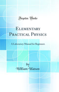 Elementary Practical Physics: A Laboratory Manual for Beginners (Classic Reprint)