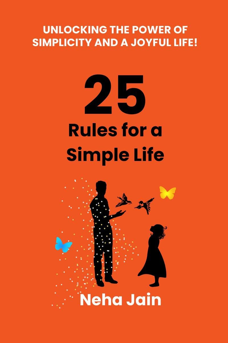 25 Rules for a Simple Life : UNLOCKING THE POWER OF SIMPLICITY AND A JOYFUL LIFE!