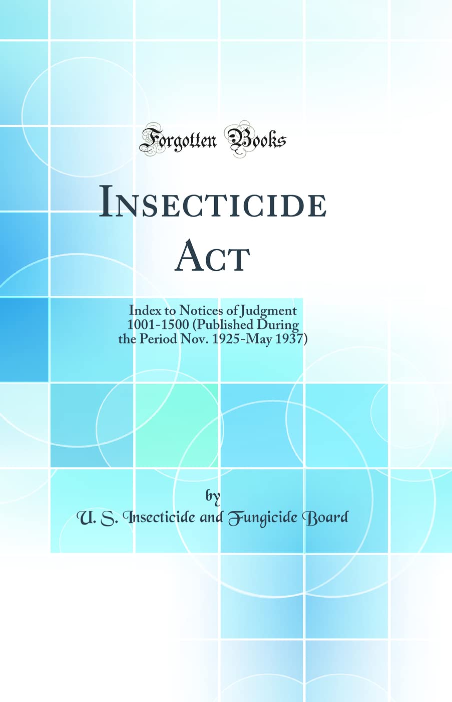 Insecticide Act: Index to Notices of Judgment 10011500 (Published During the Period Nov. 1925May 1937) (Classic Reprint)