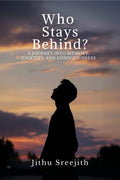 Who Stays Behind?: A JOURNEY INTO MEMORY, IDENTITY, AND CONSCIOUSNESS
