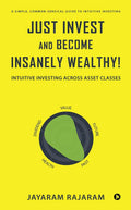 Just Invest and Become Insanely Wealthy! : Intuitive Investing Across Asset Classes