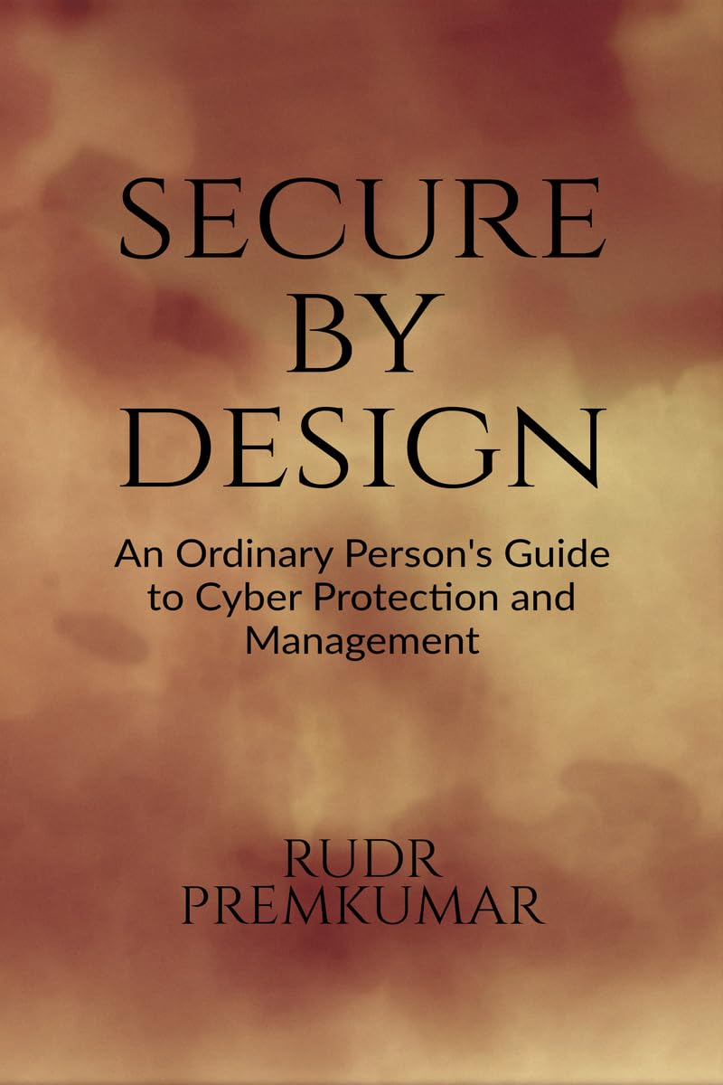 Secure By Design: An Ordinary Persons Guide to Cyber Protection and Management
